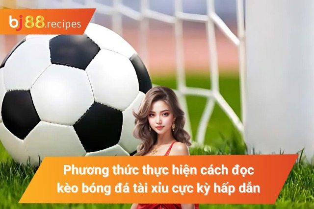 Khám Phá Cách Đọc Kèo Bóng Đá Hiệu Quả Nhất 2024 Đọc kèo bóng đá tài xỉu hấp dẫn
