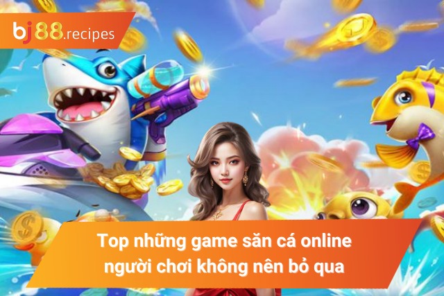 Game Bắn Cá Online BJ88 - Chơi ngay với vô vàn ưu đãi đang đợi bạn Tổng hợp những game bắn cá đáng chơi nhất