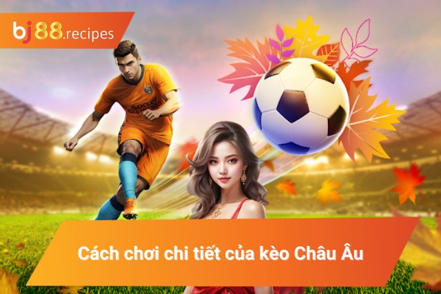 Khám Phá Kèo Châu Âu - Thể Loại Kèo Bóng Đá Kích Thích Nhất 2024 Cách chơi cơ bản của thể loại kèo 1x2