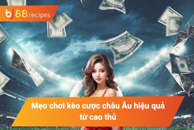Khám Phá Kèo Châu Âu - Thể Loại Kèo Bóng Đá Kích Thích Nhất 2024 Phương Pháp choi kèo Châu Âu bất bại
