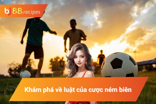 Cách Bắt Kèo Ném Biên Dễ Dàng Thắng Lớn 100% Bật mí luật lệ của loại cược ném biên