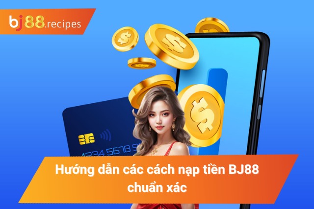 CÁCH NẠP TIỀN BJ88 Hướng dẫn các cách nạp tiền chuẩn xác và hiệu quả tại BJ88