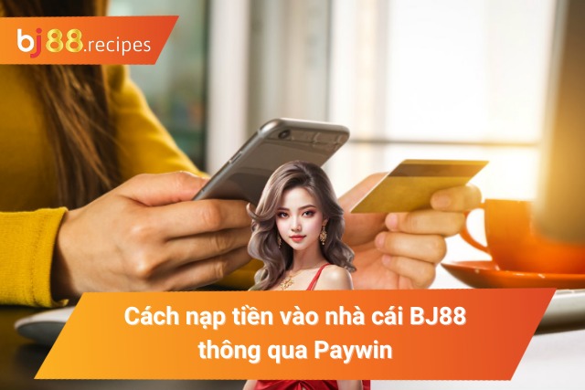 CÁCH NẠP TIỀN BJ88 Bật mí cách nạp tiền vào nhà cái BJ88 thông qua Paywin
