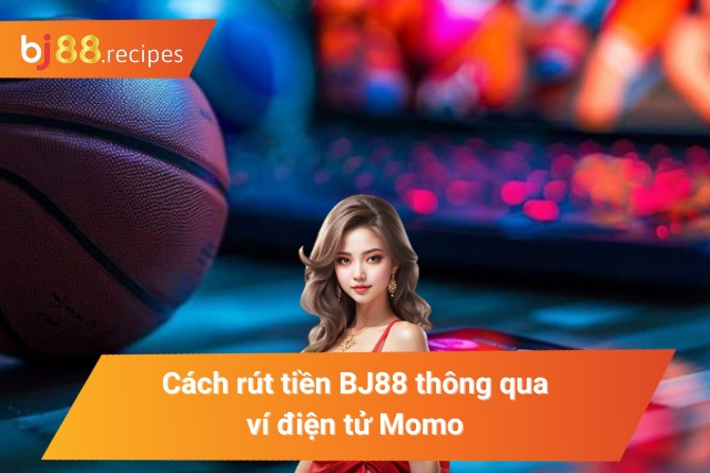 CÁCH RÚT TIỀN BJ88 Cách rút tiền tại nhà cái BJ88 thông qua ví điện tử Momo