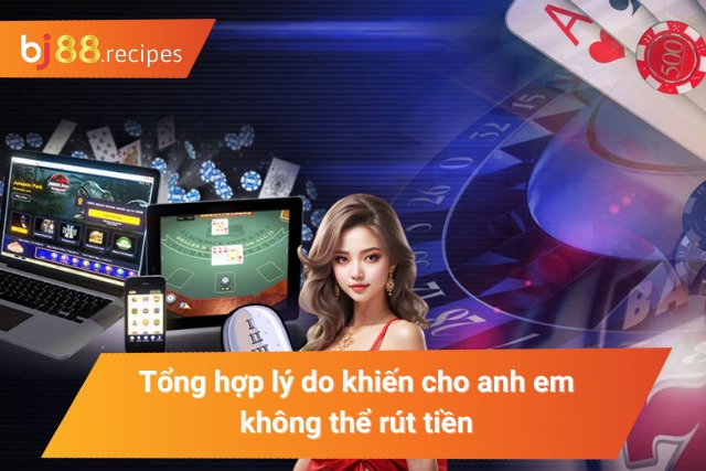 CÁCH RÚT TIỀN BJ88 Tổng hợp lý do khiến cho cược thủ không thể rút tiền thành công